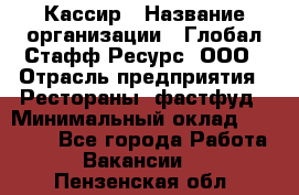 Кассир › Название организации ­ Глобал Стафф Ресурс, ООО › Отрасль предприятия ­ Рестораны, фастфуд › Минимальный оклад ­ 32 000 - Все города Работа » Вакансии   . Пензенская обл.